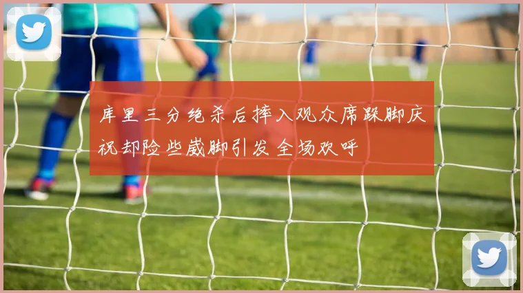 库里三分绝杀后摔入观众席跺脚庆祝却险些崴脚引发全场欢呼