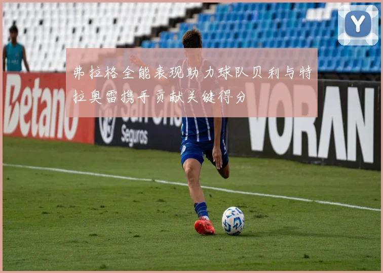 弗拉格全能表现助力球队贝利与特拉奥雷携手贡献关键得分