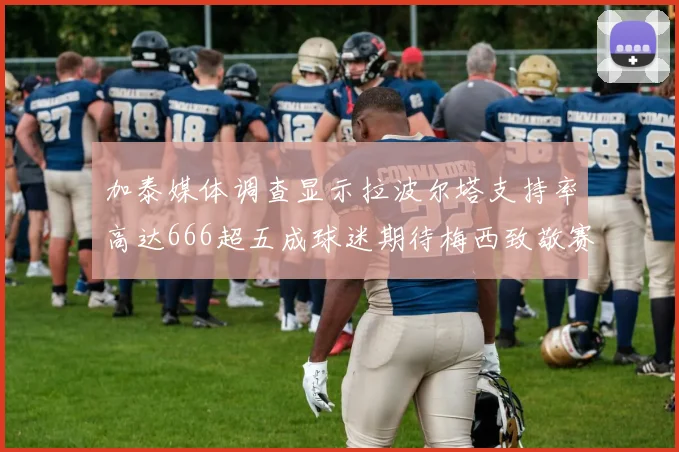 加泰媒体调查显示拉波尔塔支持率高达666超五成球迷期待梅西致敬赛