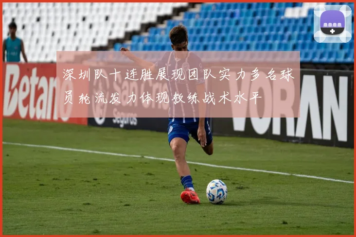 深圳队十连胜展现团队实力多名球员轮流发力体现教练战术水平