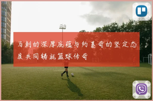 马刺的深厚底蕴与约基奇的坚定态度共同铸就篮球传奇